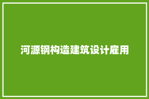 河源钢构造建筑设计雇用