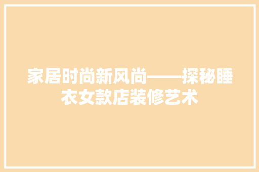 家居时尚新风尚——探秘睡衣女款店装修艺术