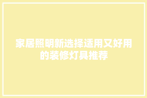 家居照明新选择适用又好用的装修灯具推荐