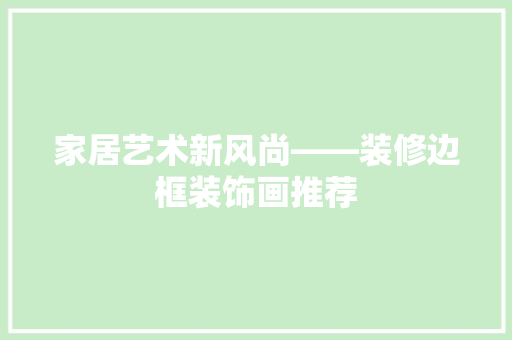 家居艺术新风尚——装修边框装饰画推荐