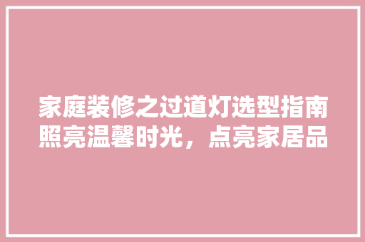 家庭装修之过道灯选型指南照亮温馨时光，点亮家居品味