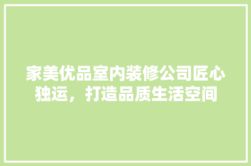 家美优品室内装修公司匠心独运，打造品质生活空间