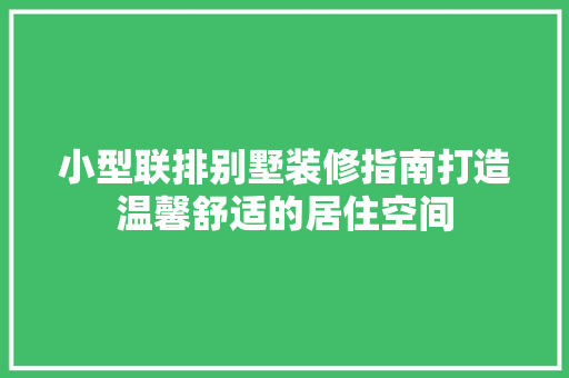 小型联排别墅装修指南打造温馨舒适的居住空间