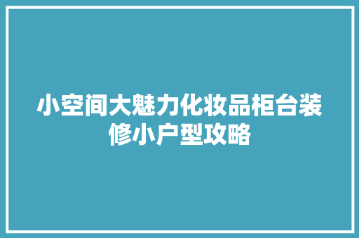 小空间大魅力化妆品柜台装修小户型攻略