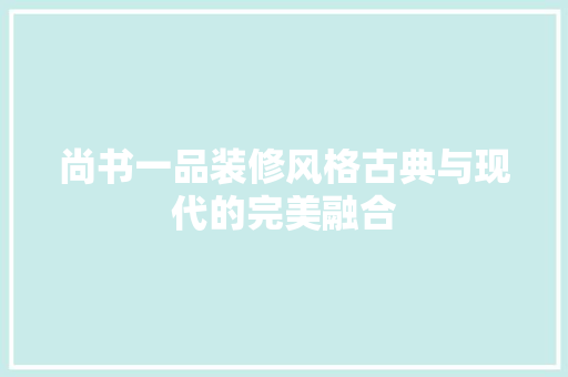 尚书一品装修风格古典与现代的完美融合