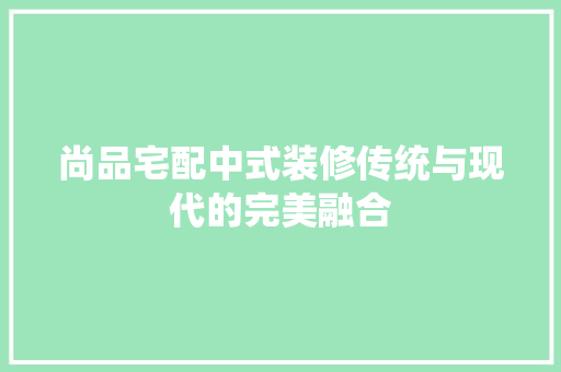 尚品宅配中式装修传统与现代的完美融合