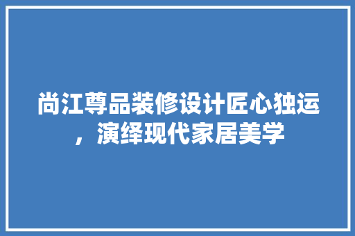 尚江尊品装修设计匠心独运，演绎现代家居美学