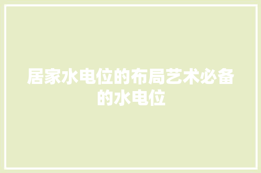 居家水电位的布局艺术必备的水电位