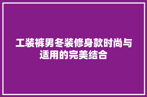 工装裤男冬装修身款时尚与适用的完美结合