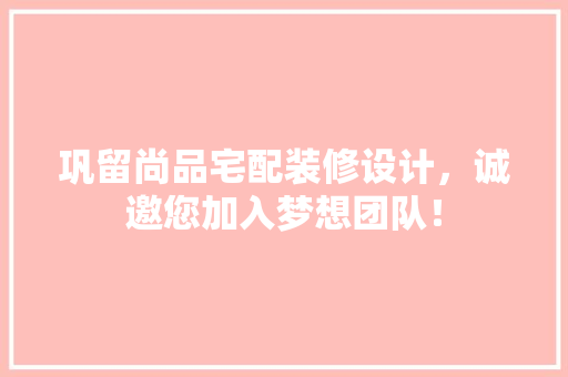 巩留尚品宅配装修设计，诚邀您加入梦想团队！