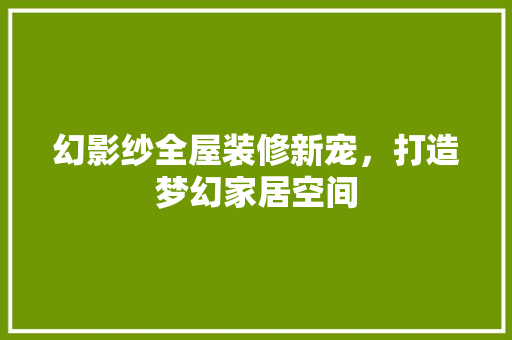 幻影纱全屋装修新宠，打造梦幻家居空间