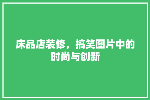 床品店装修，搞笑图片中的时尚与创新