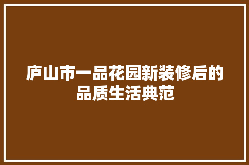 庐山市一品花园新装修后的品质生活典范