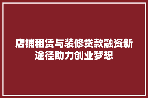 店铺租赁与装修贷款融资新途径助力创业梦想 施工管理