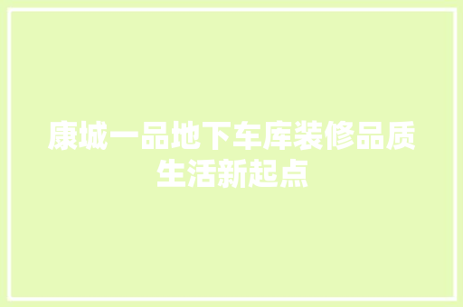 康城一品地下车库装修品质生活新起点