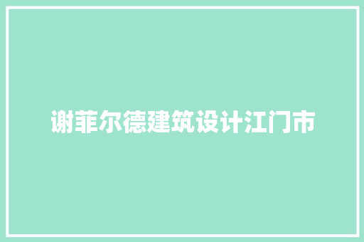 谢菲尔德建筑设计江门市 施工工艺