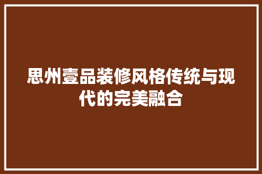 思州壹品装修风格传统与现代的完美融合