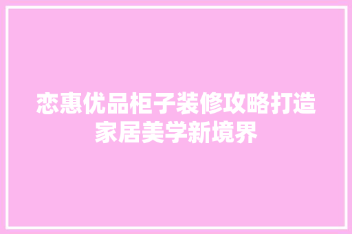 恋惠优品柜子装修攻略打造家居美学新境界