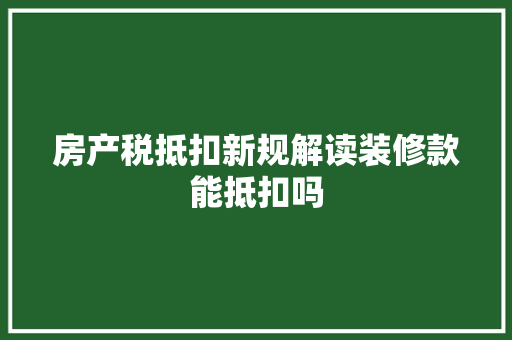 房产税抵扣新规解读装修款能抵扣吗