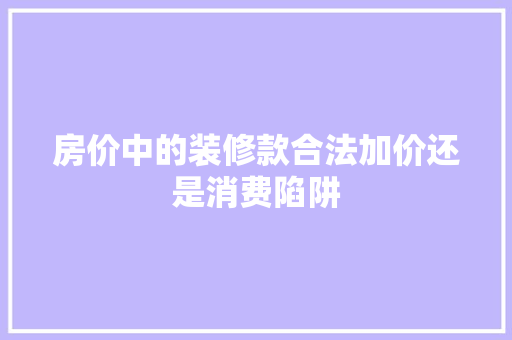 房价中的装修款合法加价还是消费陷阱