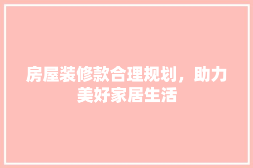 房屋装修款合理规划，助力美好家居生活