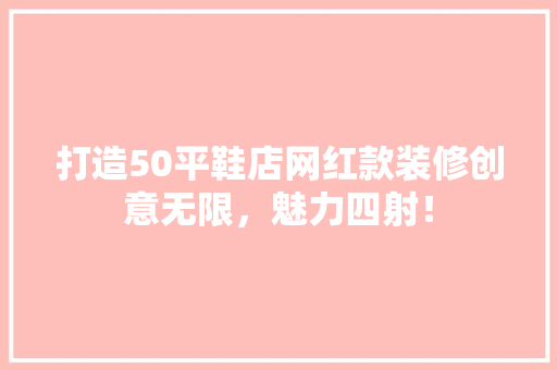 打造50平鞋店网红款装修创意无限，魅力四射！