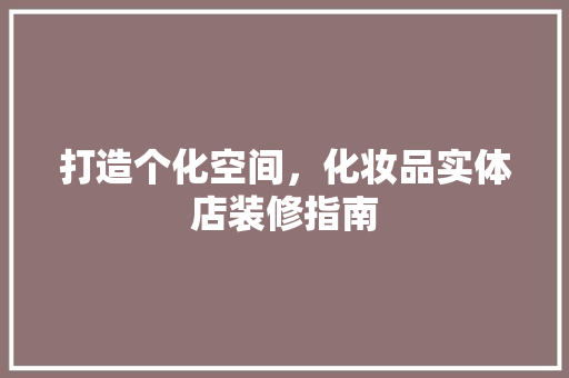 打造个化空间，化妆品实体店装修指南
