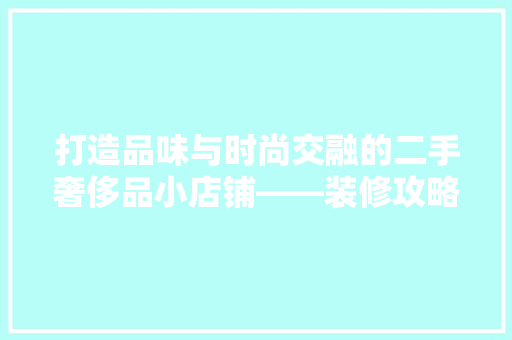 打造品味与时尚交融的二手奢侈品小店铺——装修攻略