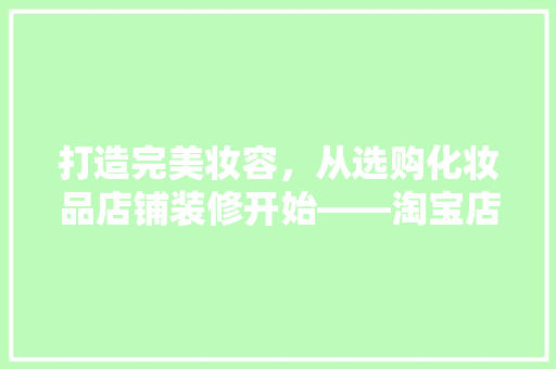 打造完美妆容，从选购化妆品店铺装修开始——淘宝店化妆品装修之路