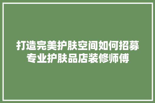 打造完美护肤空间如何招募专业护肤品店装修师傅