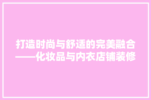 打造时尚与舒适的完美融合——化妆品与内衣店铺装修风格探析