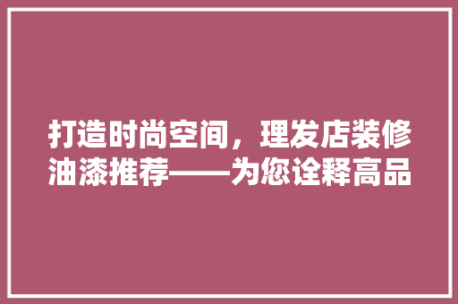 打造时尚空间，理发店装修油漆推荐——为您诠释高品质生活美学