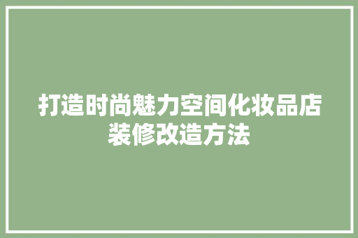 打造时尚魅力空间化妆品店装修改造方法