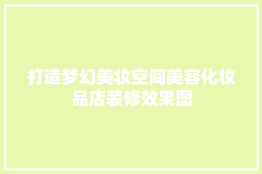 打造梦幻美妆空间美容化妆品店装修效果图 常见问题