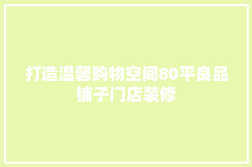 打造温馨购物空间80平良品铺子门店装修