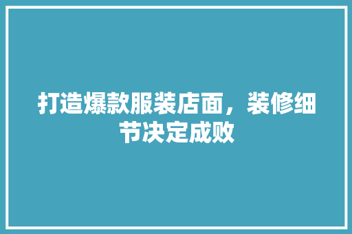 打造爆款服装店面，装修细节决定成败