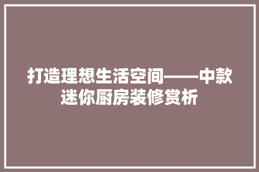 打造理想生活空间——中款迷你厨房装修赏析