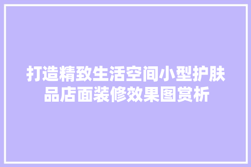 打造精致生活空间小型护肤品店面装修效果图赏析