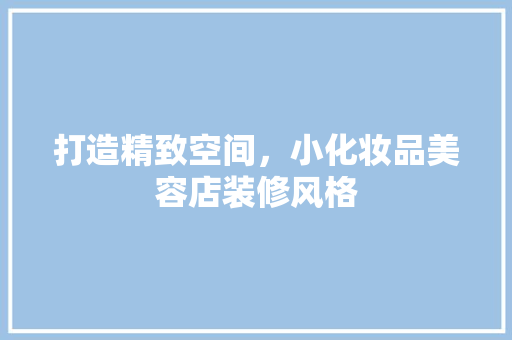 打造精致空间，小化妆品美容店装修风格 生态建筑设计