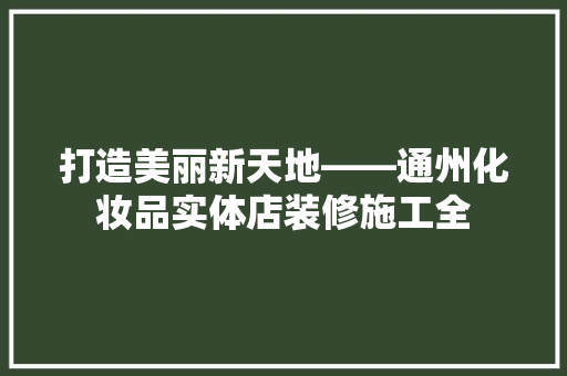打造美丽新天地——通州化妆品实体店装修施工全 建筑法规
