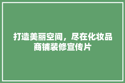 打造美丽空间，尽在化妆品商铺装修宣传片