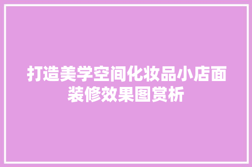 打造美学空间化妆品小店面装修效果图赏析