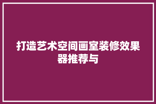 打造艺术空间画室装修效果器推荐与