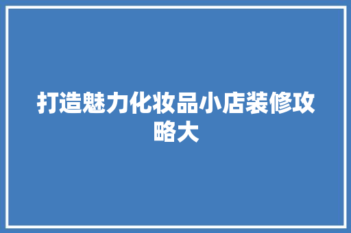 打造魅力化妆品小店装修攻略大