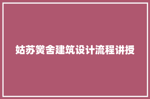 姑苏黉舍建筑设计流程讲授