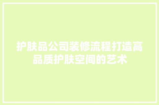 护肤品公司装修流程打造高品质护肤空间的艺术