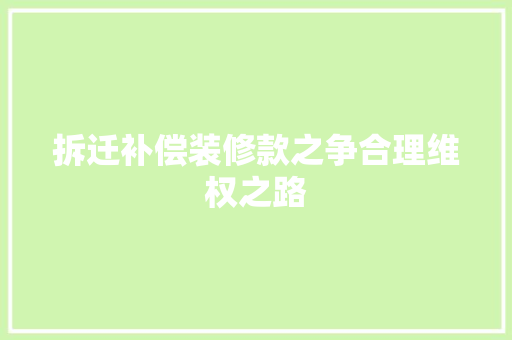 拆迁补偿装修款之争合理维权之路
