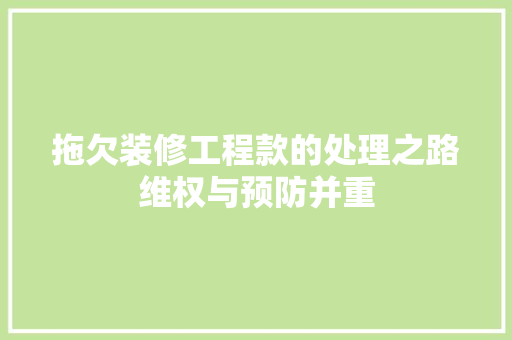 拖欠装修工程款的处理之路维权与预防并重