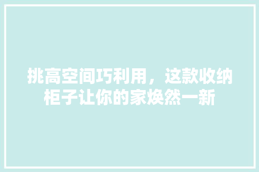 挑高空间巧利用，这款收纳柜子让你的家焕然一新