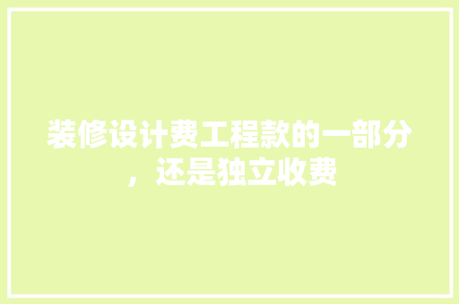 装修设计费工程款的一部分，还是独立收费